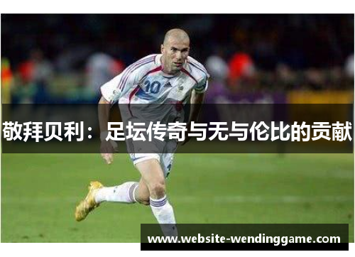 敬拜贝利：足坛传奇与无与伦比的贡献
