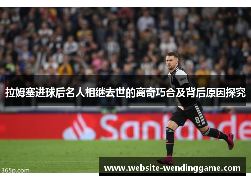 拉姆塞进球后名人相继去世的离奇巧合及背后原因探究