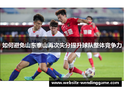 如何避免山东泰山再次失分提升球队整体竞争力