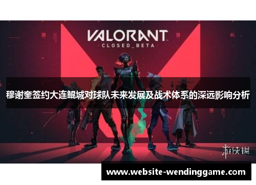 穆谢奎签约大连鲲城对球队未来发展及战术体系的深远影响分析